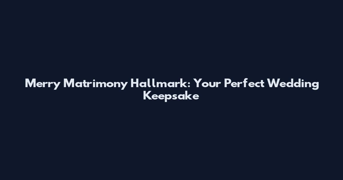 Merry Matrimony Hallmark: Your Perfect Wedding Keepsake