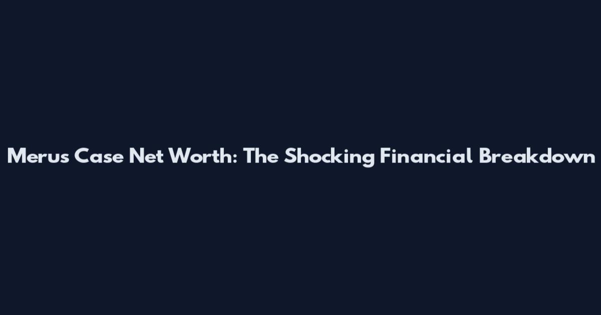 Merus Case Net Worth: The Shocking Financial Breakdown