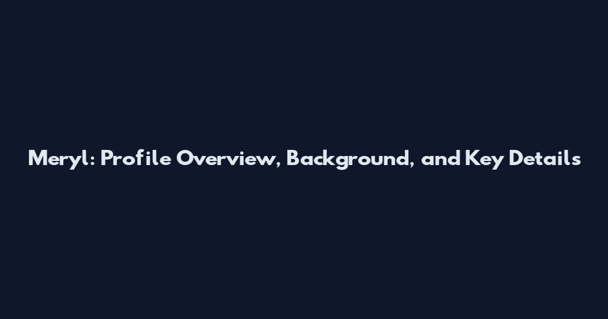 Meryl: Profile Overview, Background, and Key Details