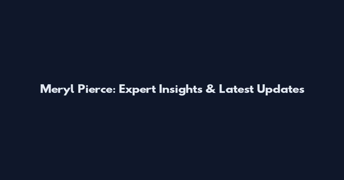 Meryl Pierce: Expert Insights & Latest Updates