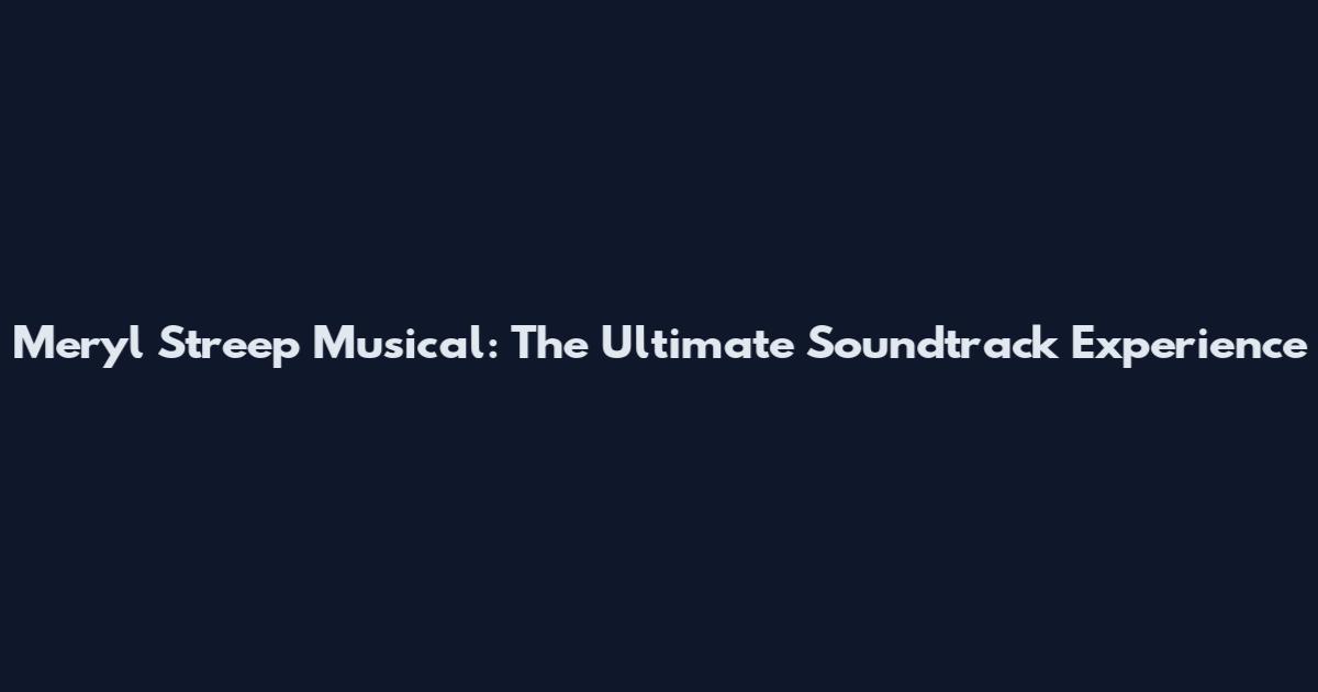 Meryl Streep Musical: The Ultimate Soundtrack Experience