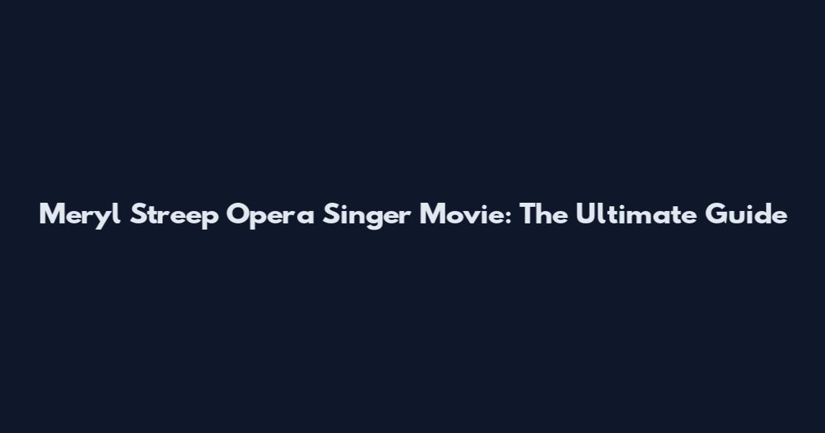 Meryl Streep Opera Singer Movie: The Ultimate Guide