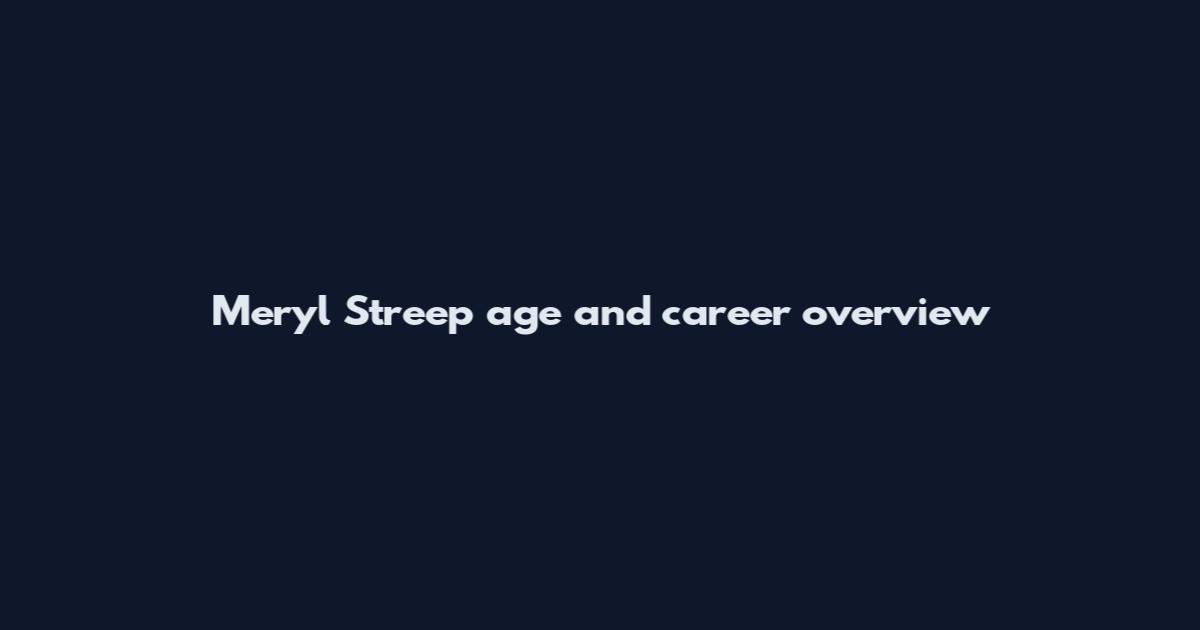 Meryl Streep age and career overview
