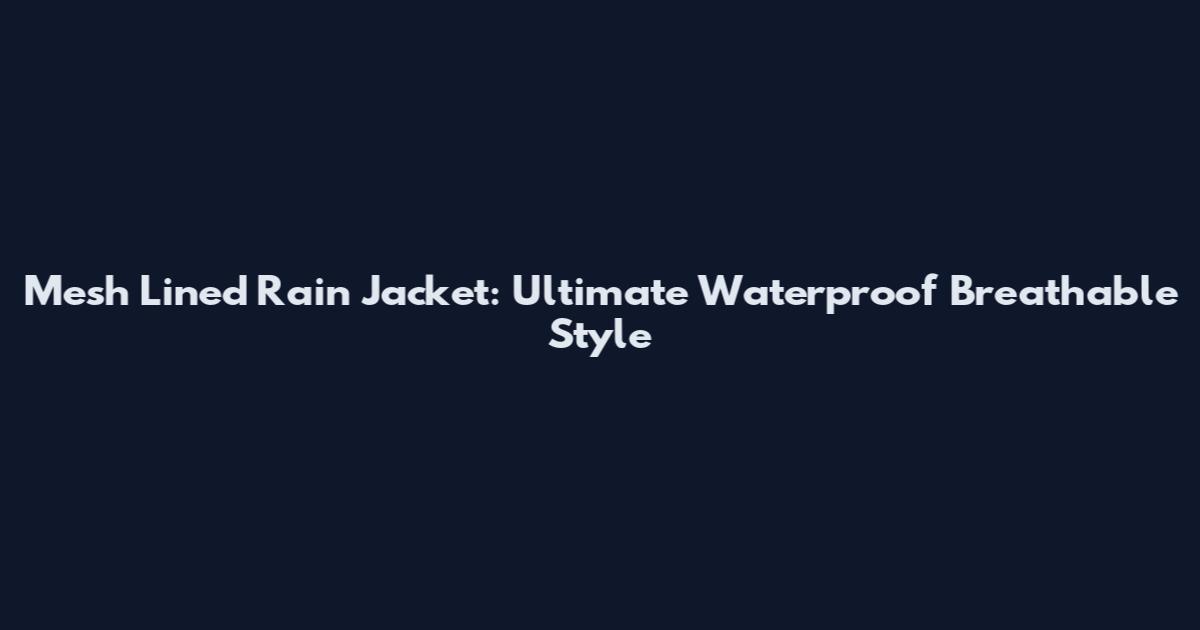 Mesh Lined Rain Jacket: Ultimate Waterproof Breathable Style