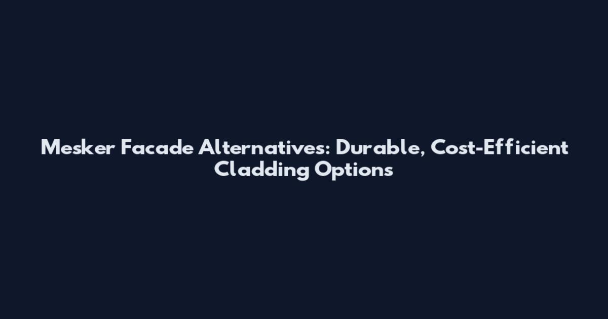 Mesker Facade Alternatives: Durable, Cost-Efficient Cladding Options