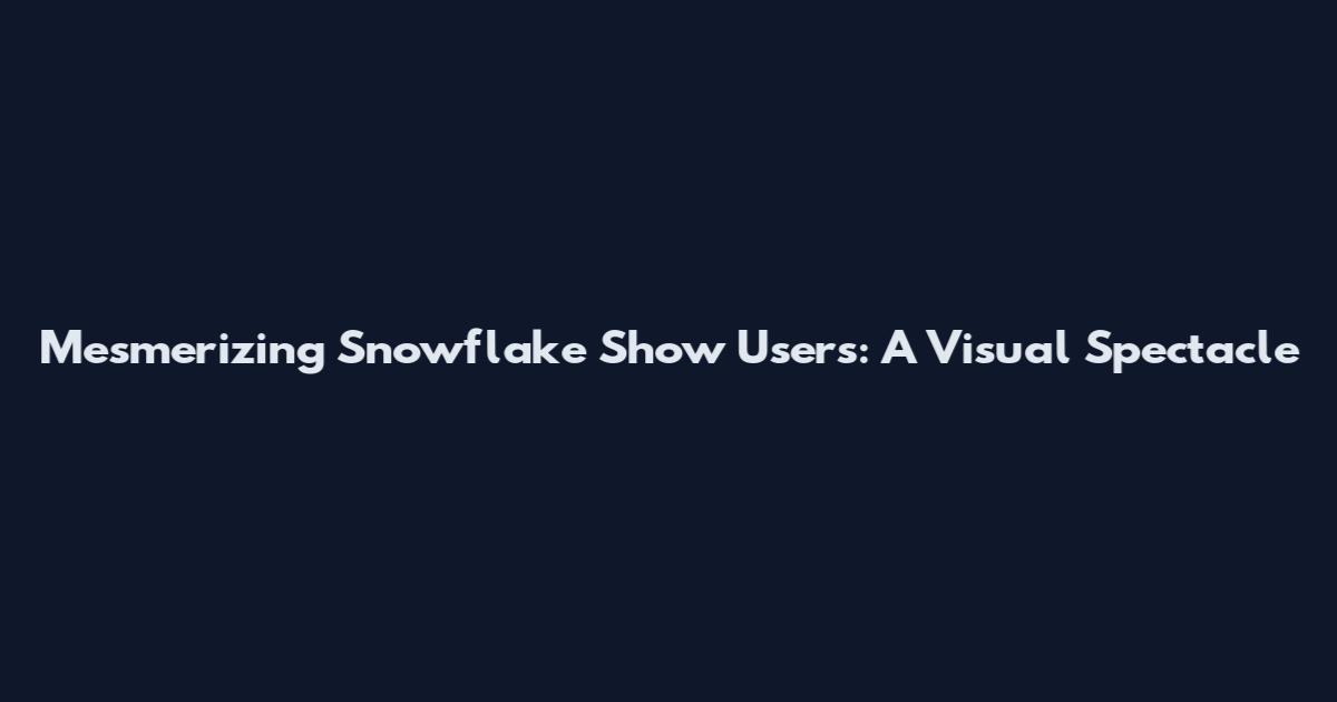 Mesmerizing Snowflake Show Users: A Visual Spectacle