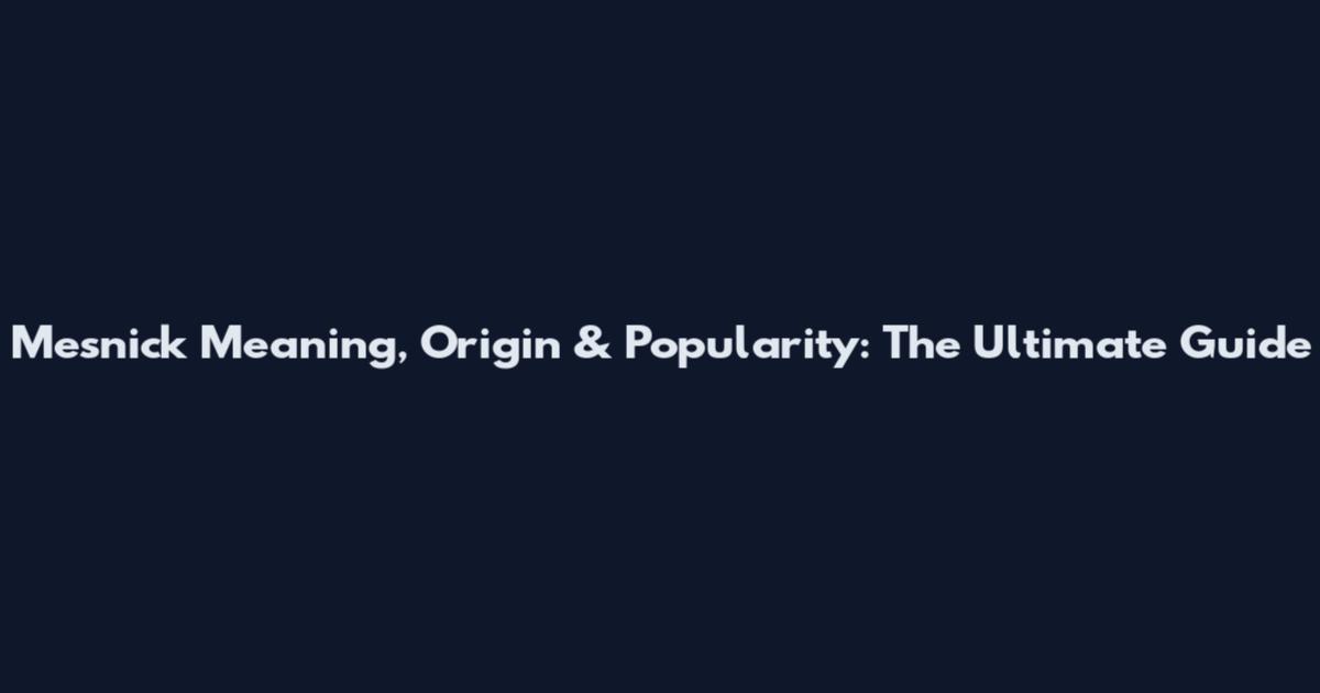 Mesnick Meaning, Origin & Popularity: The Ultimate Guide