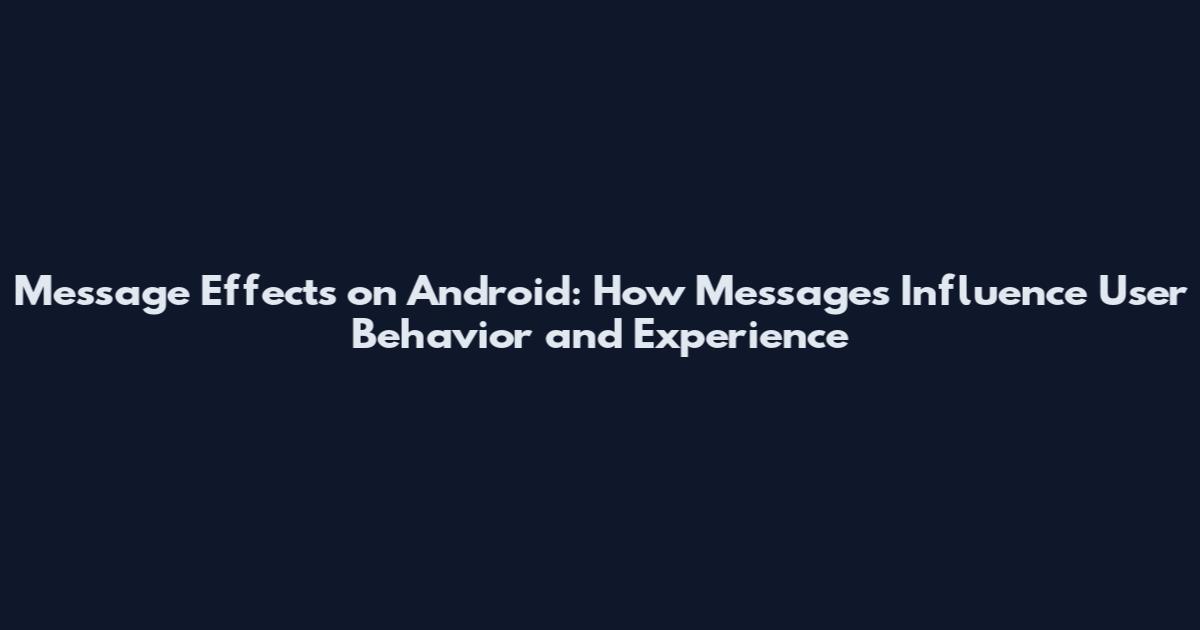 Message Effects on Android: How Messages Influence User Behavior and Experience