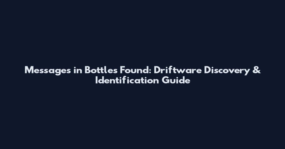 Messages in Bottles Found: Driftware Discovery & Identification Guide