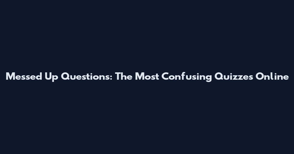 Messed Up Questions: The Most Confusing Quizzes Online