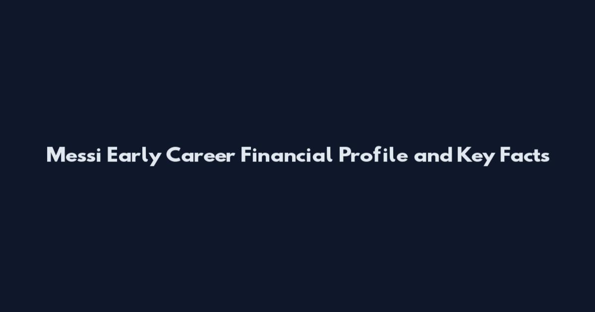 Messi Early Career Financial Profile and Key Facts