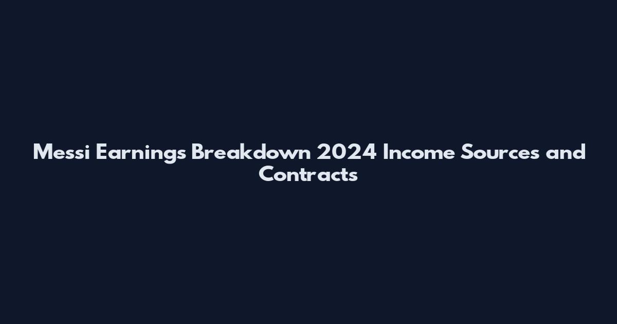 Messi Earnings Breakdown 2024 Income Sources and Contracts