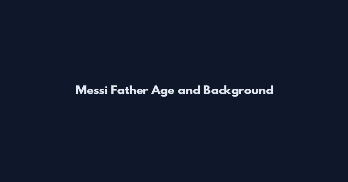 Messi Father Age and Background