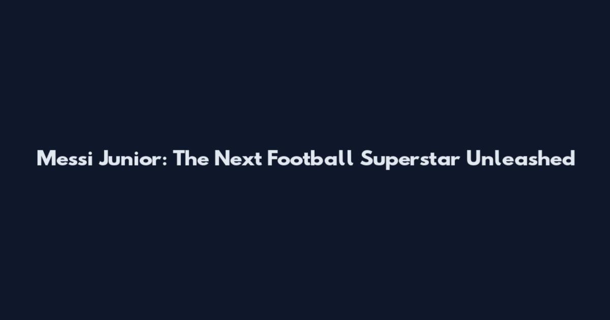Messi Junior: The Next Football Superstar Unleashed