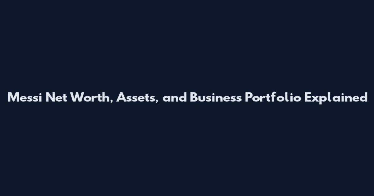 Messi Net Worth, Assets, and Business Portfolio Explained