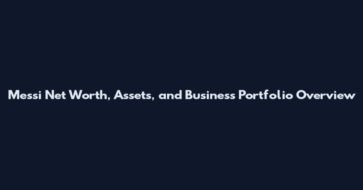 Messi Net Worth, Assets, and Business Portfolio Overview