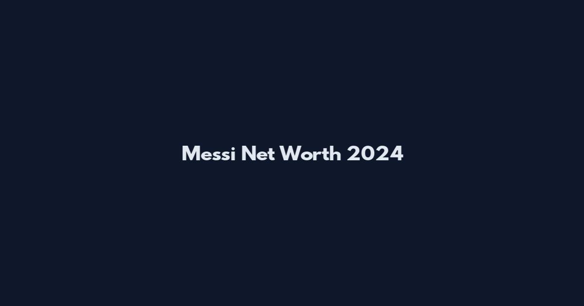 Messi Net Worth 2024