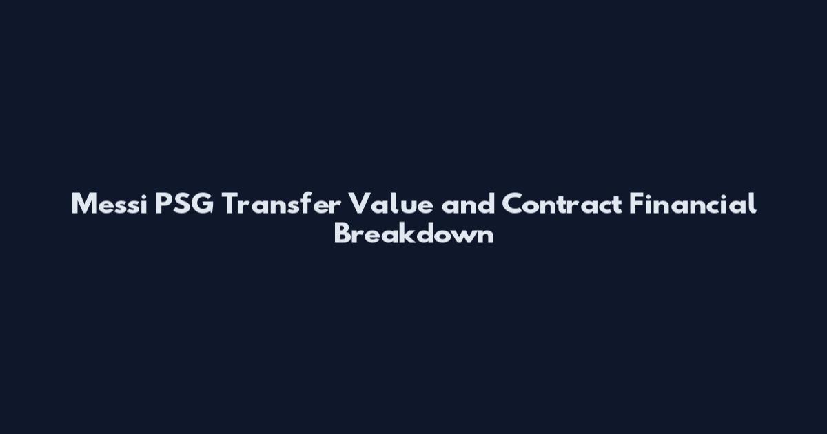 Messi PSG Transfer Value and Contract Financial Breakdown