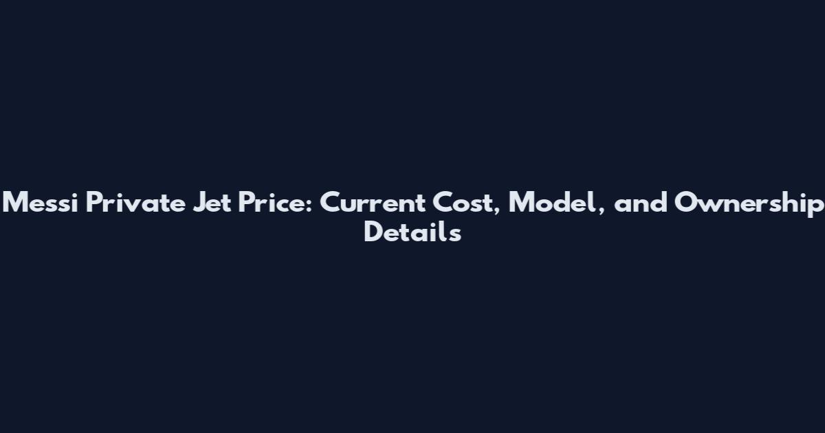 Messi Private Jet Price: Current Cost, Model, and Ownership Details