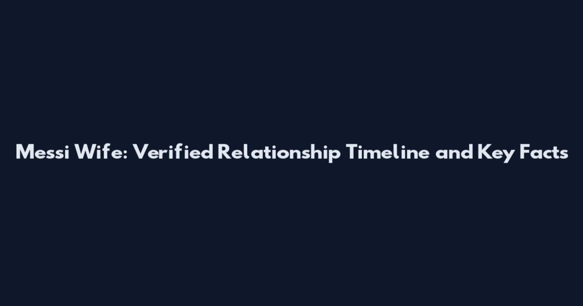 Messi Wife: Verified Relationship Timeline and Key Facts
