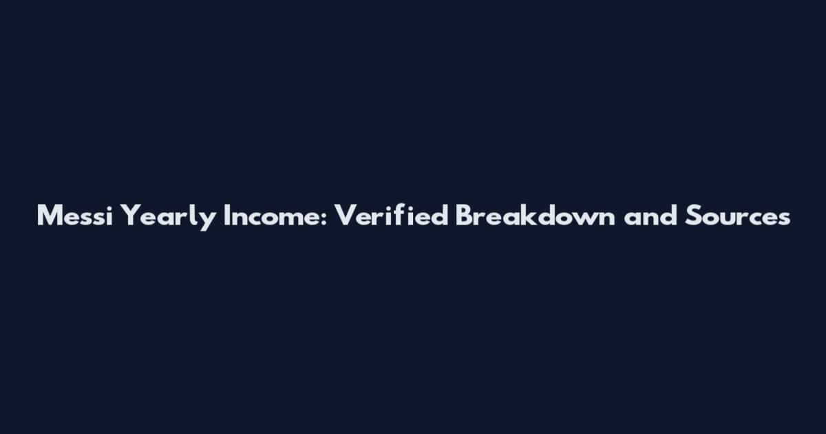 Messi Yearly Income: Verified Breakdown and Sources