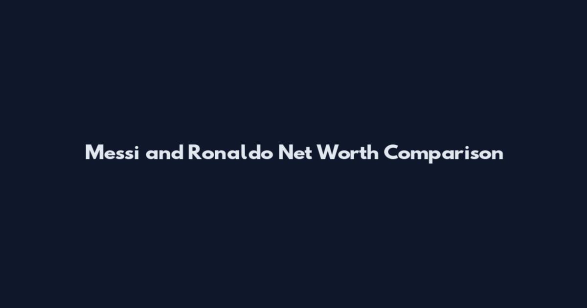Messi and Ronaldo Net Worth Comparison