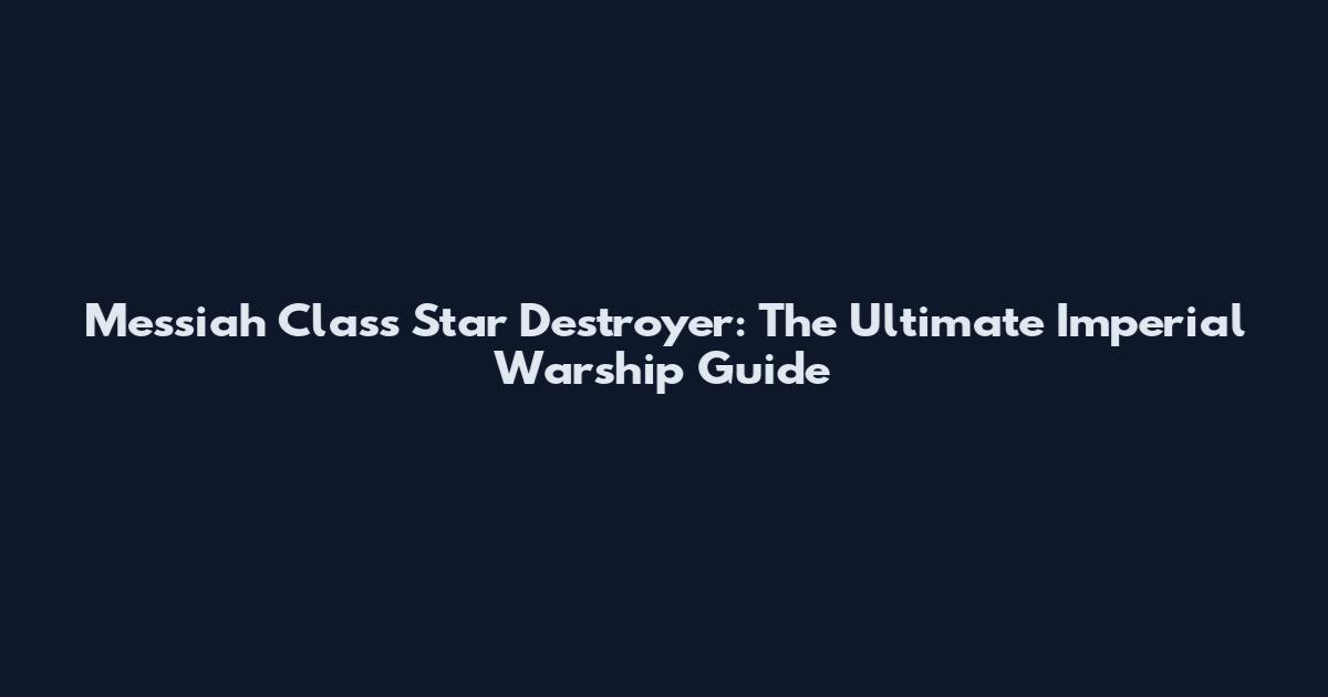 Messiah Class Star Destroyer: The Ultimate Imperial Warship Guide