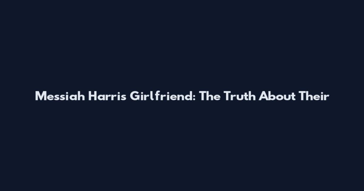 Messiah Harris' Girlfriend: The Truth About Their