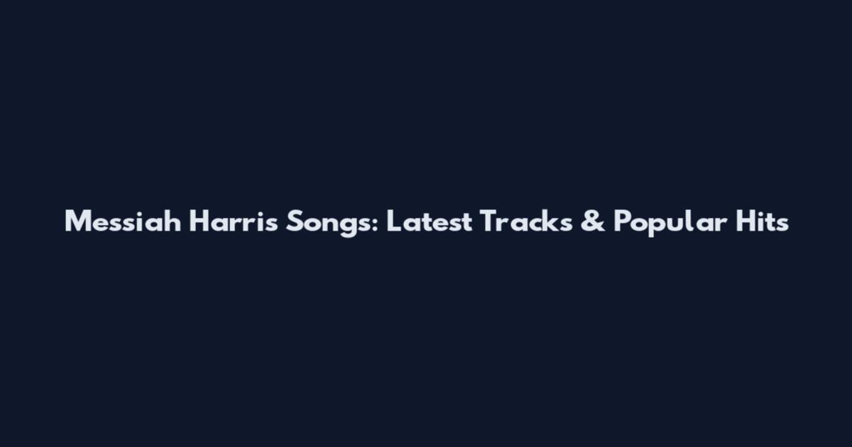 Messiah Harris Songs: Latest Tracks & Popular Hits
