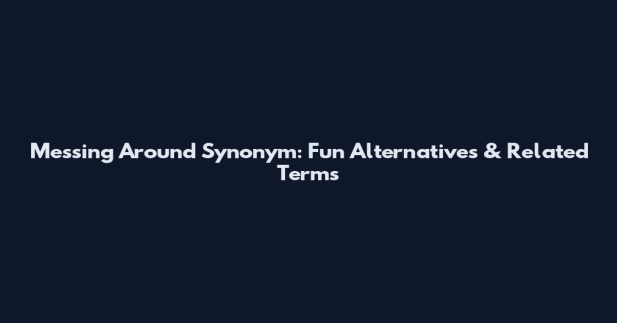 Messing Around Synonym: Fun Alternatives & Related Terms