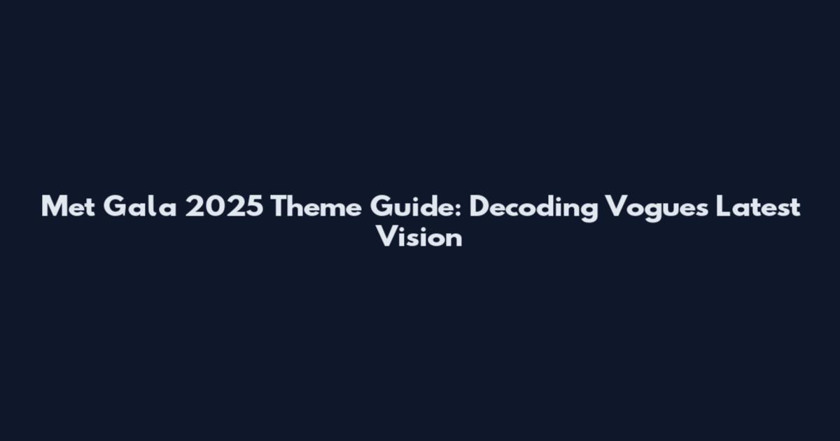 Met Gala 2025 Theme Guide: Decoding Vogue's Latest Vision