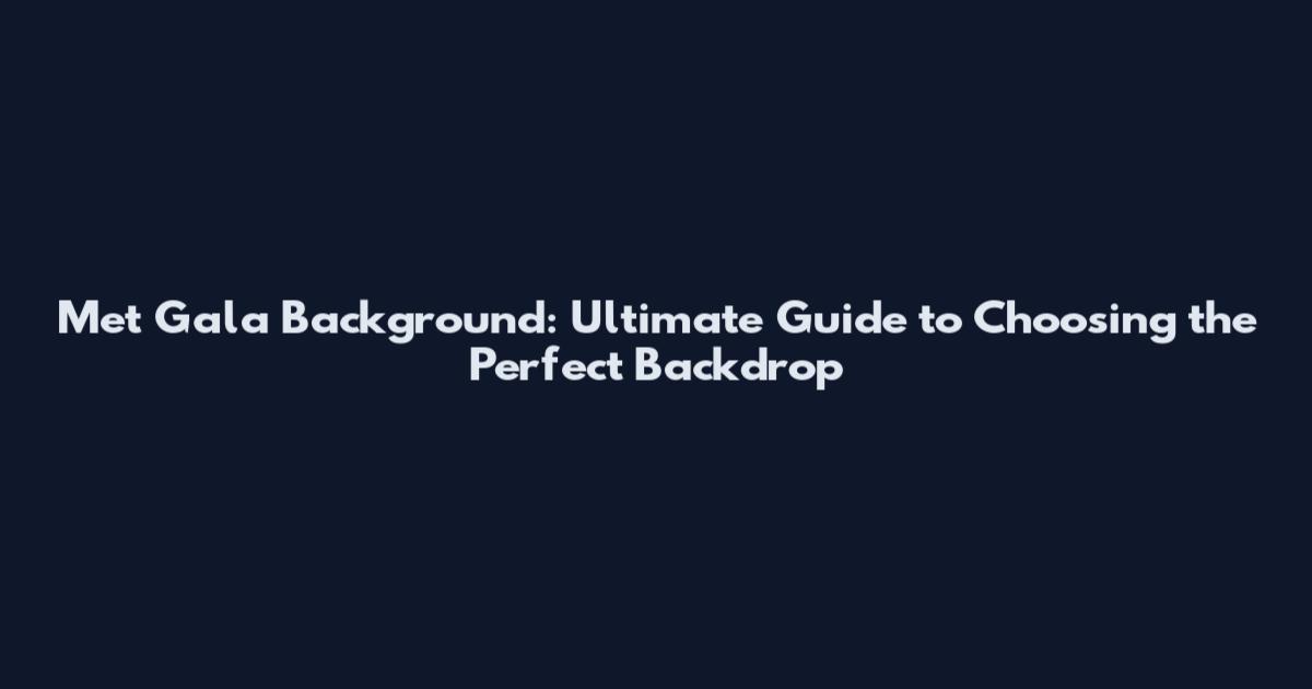 Met Gala Background: Ultimate Guide to Choosing the Perfect Backdrop