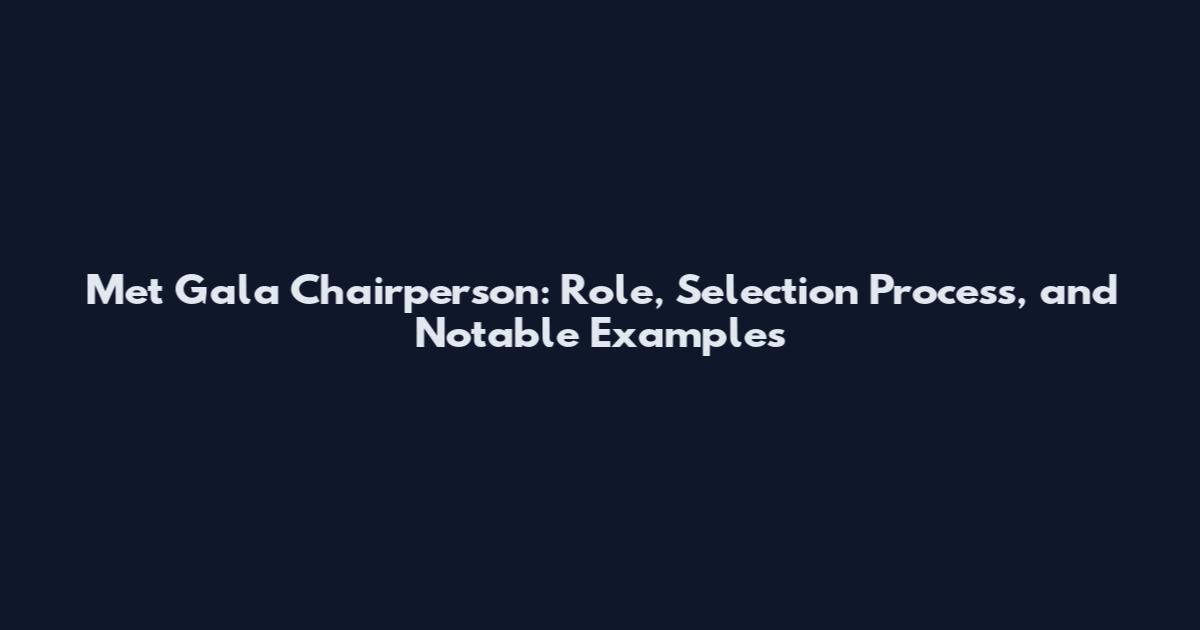 Met Gala Chairperson: Role, Selection Process, and Notable Examples
