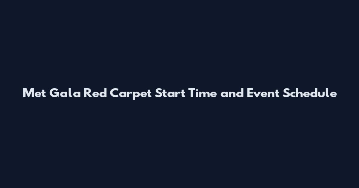 Met Gala Red Carpet Start Time and Event Schedule