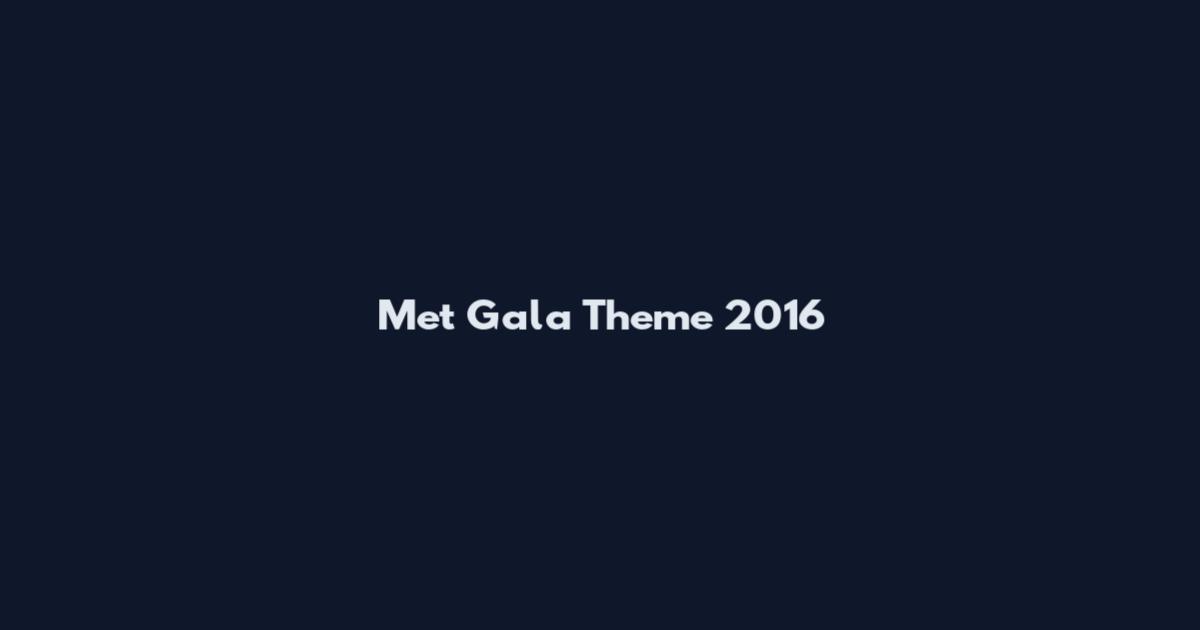 Met Gala Theme 2016