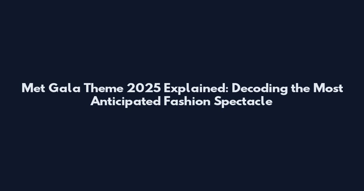 Met Gala Theme 2025 Explained: Decoding the Most Anticipated Fashion Spectacle