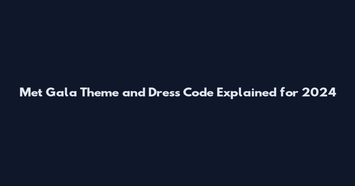 Met Gala Theme and Dress Code Explained for 2024