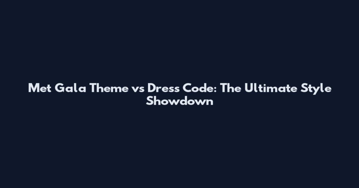 Met Gala Theme vs Dress Code: The Ultimate Style Showdown