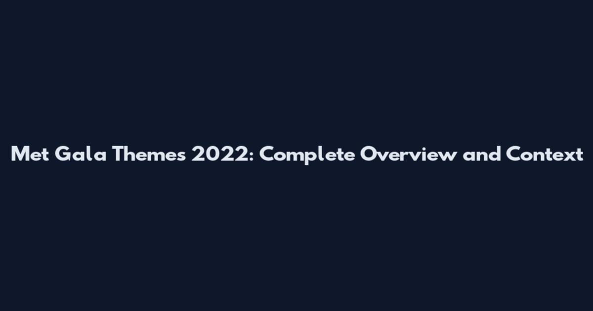 Met Gala Themes 2022: Complete Overview and Context