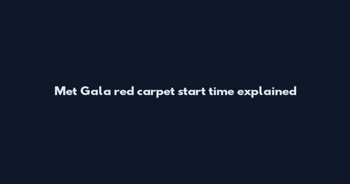 Met Gala red carpet start time explained
