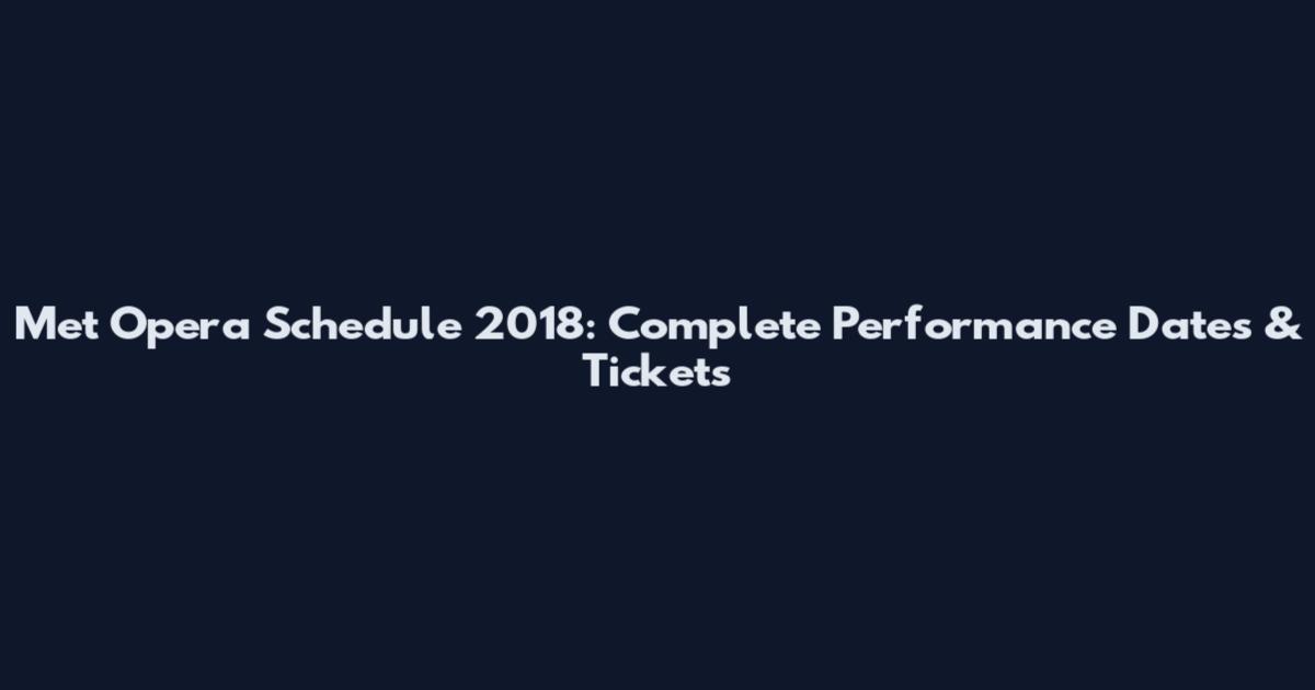 Met Opera Schedule 2018: Complete Performance Dates & Tickets
