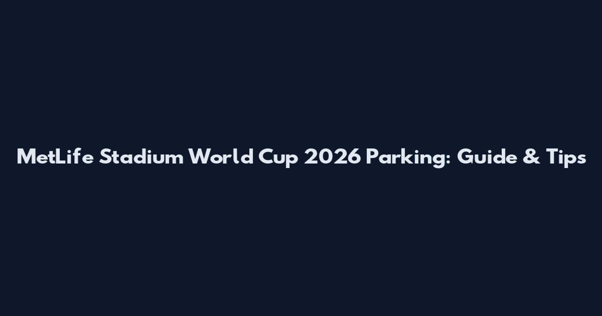 MetLife Stadium World Cup 2026 Parking: Guide & Tips