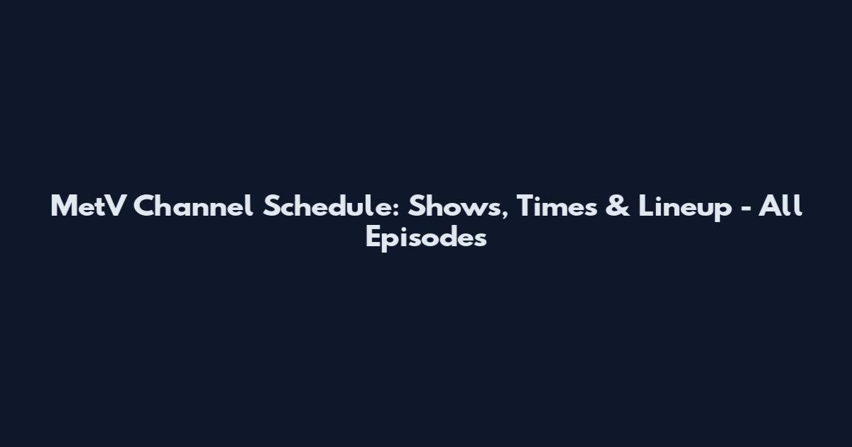 MetV Channel Schedule: Shows, Times & Lineup - All Episodes