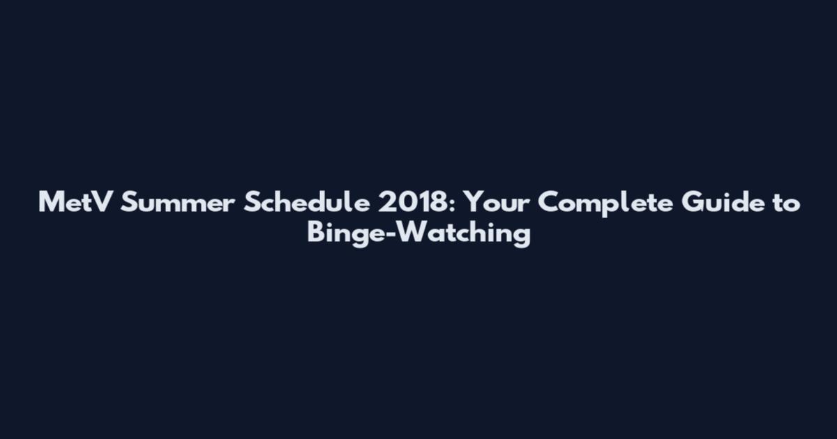 MetV Summer Schedule 2018: Your Complete Guide to Binge-Watching