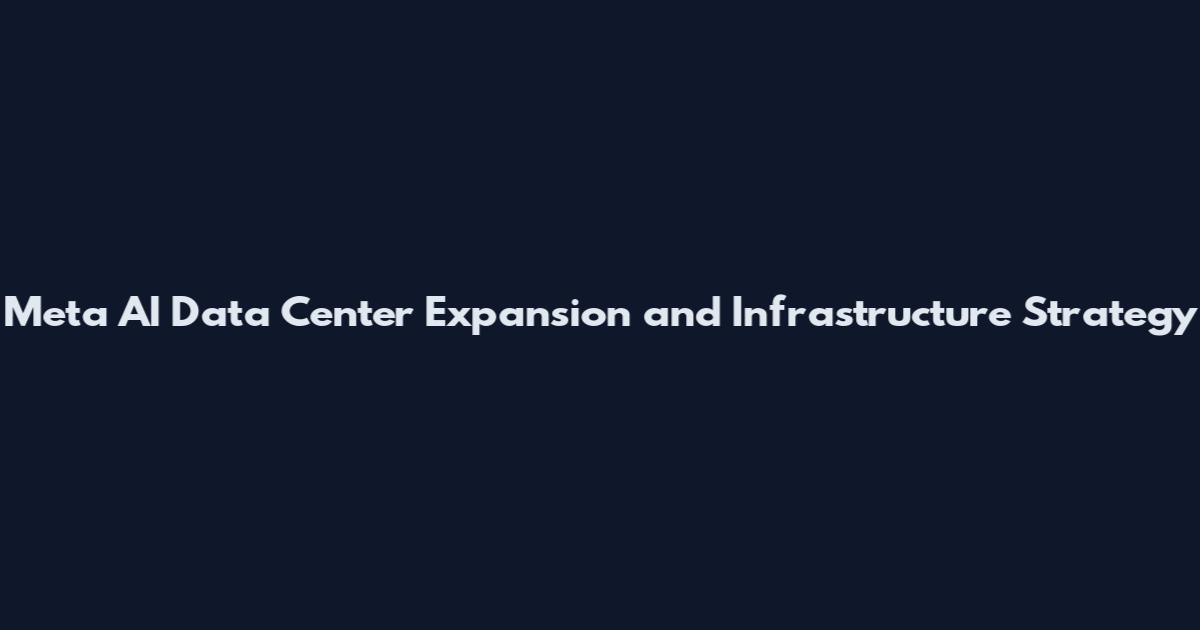 Meta AI Data Center Expansion and Infrastructure Strategy
