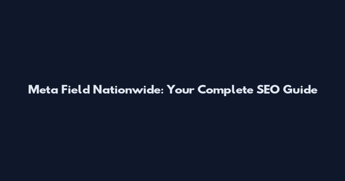 Meta Field Nationwide: Your Complete SEO Guide