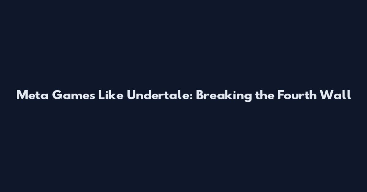 Meta Games Like Undertale: Breaking the Fourth Wall