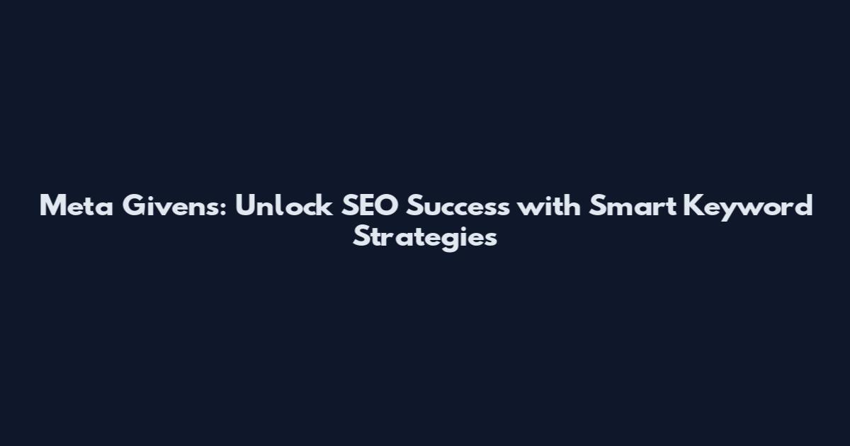 Meta Givens: Unlock SEO Success with Smart Keyword Strategies