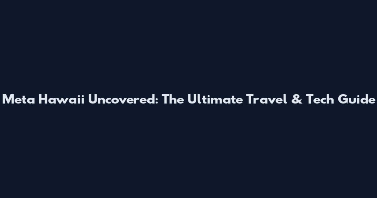 Meta Hawaii Uncovered: The Ultimate Travel & Tech Guide