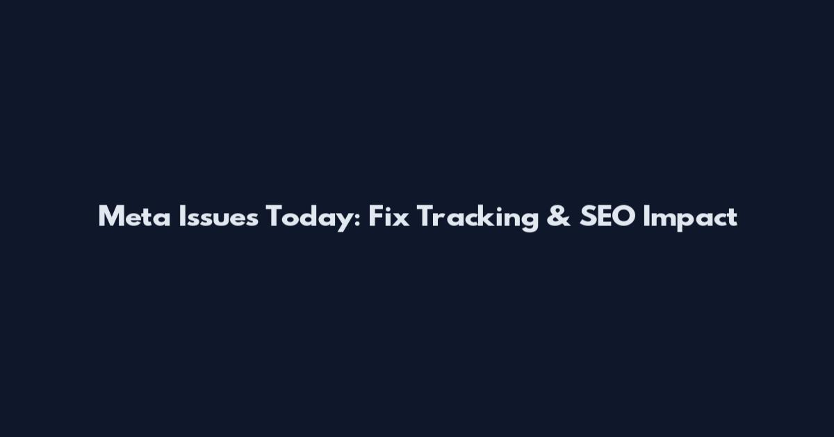 Meta Issues Today: Fix Tracking & SEO Impact